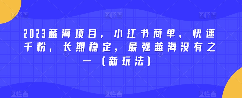 2023蓝海项目，小红书商单，快速千粉，长期稳定，最强蓝海没有之一（新玩法）-七安资源网