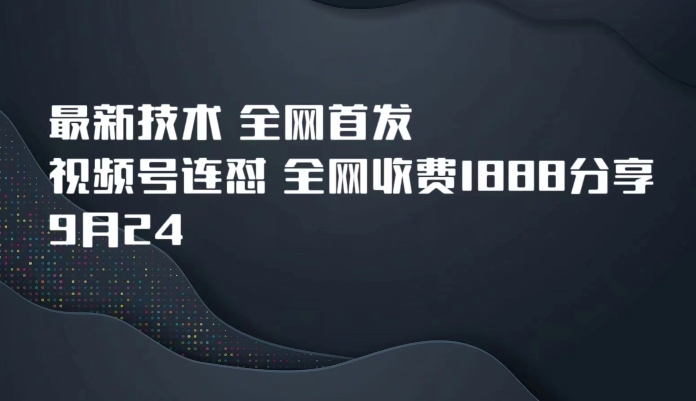 9月24最新技术全网首发，视频号连怼，全网收费1888分享-七安资源网