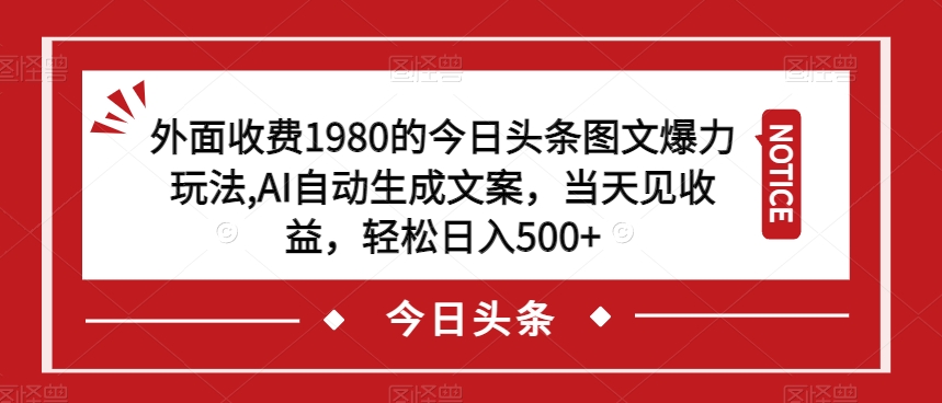 外面收费1980的今日头条图文爆力玩法，AI自动生成文案，当天见收益，轻松日入500+【揭秘】-七安资源网