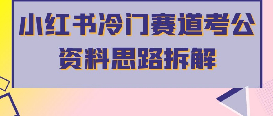 小红书冷门赛道考公资料思路拆解，简单搬运无需操作，转化高涨粉快轻松月入过万-七安资源网