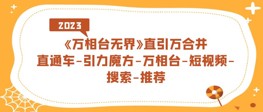 （7251期）《万相台-无界》直引万合并，直通车-引力魔方-万相台-短视频-搜索-推荐-七安资源网