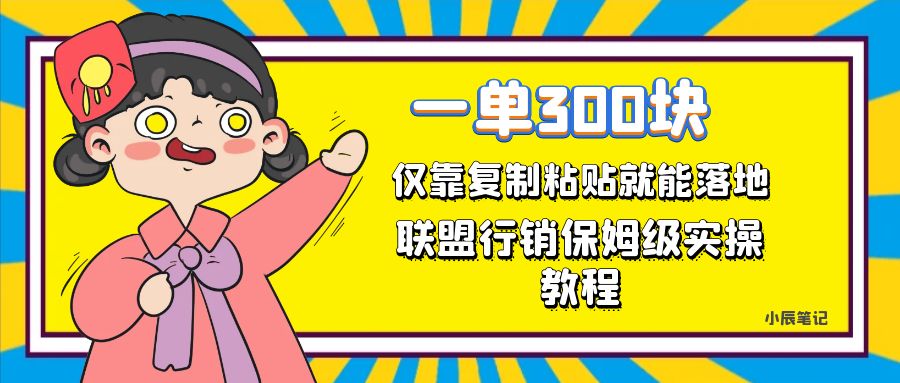 一单轻松300元，仅靠复制粘贴，每天操作一个小时，联盟行销保姆级出单教程。正规长…-七安资源网