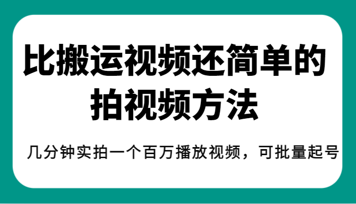 揭秘！比搬运视频还简单的拍视频方法，几分钟实拍一个百万播放视频，可批量起号-七安资源网