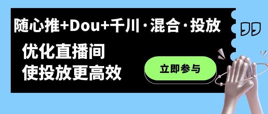 （7258期）随心推+Dou+千川·混合·投放新玩法，优化直播间使投放更高效-七安资源网