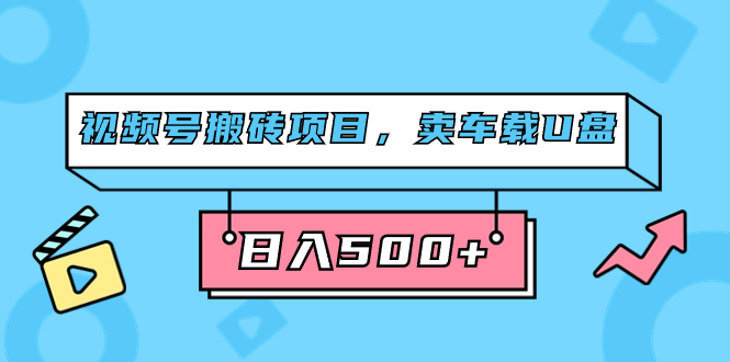 （7322期）视频号搬砖项目，卖车载U盘，简单轻松，0门槛日入500+（附831G素材）-七安资源网