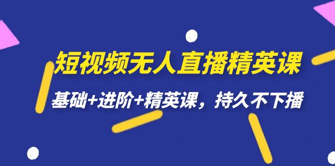 短视频无人直播-精英课，基础+进阶+精英课，持久不下播-七安资源网