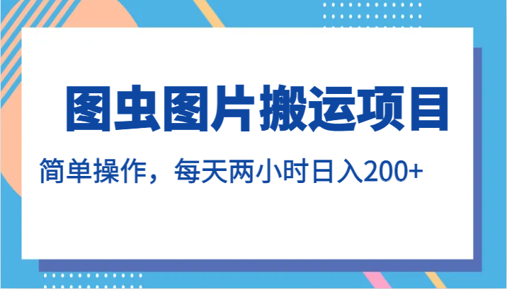 图虫图片搬运项目，简单操作，每天两小时日入200+-七安资源网