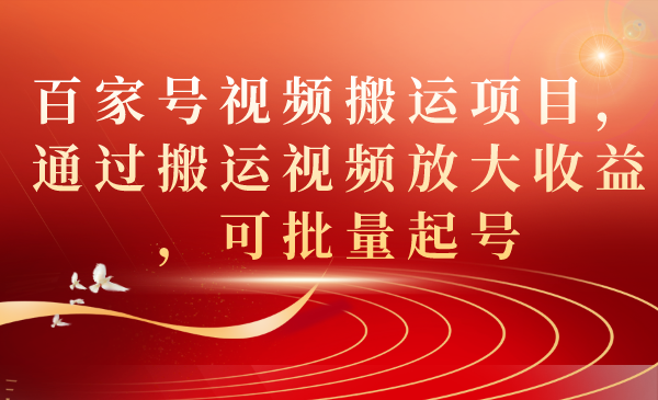 （7336期）百家号视频搬运项目，通过搬运视频放大收益，可批量起号-七安资源网