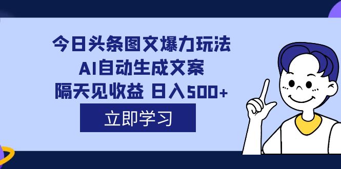 （7300期）外面收费1980的今日头条图文爆力玩法,AI自动生成文案，隔天见收益 日入500+-七安资源网