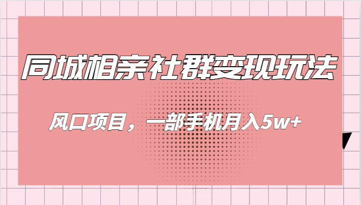 同城相亲的社群变现玩法，风口项目，一部手机月入5w+-七安资源网