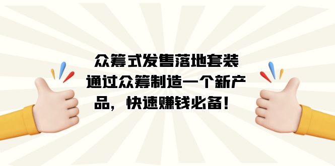 （7387期）众筹式·发售落地套装：通过众筹制造一个新产品，快速赚钱必备！-七安资源网