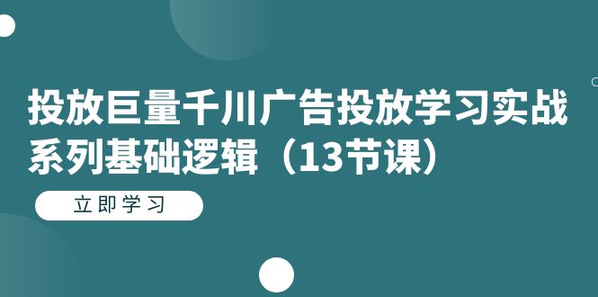 投放巨量千川广告投放学习实战系列基础逻辑（13节课）-七安资源网