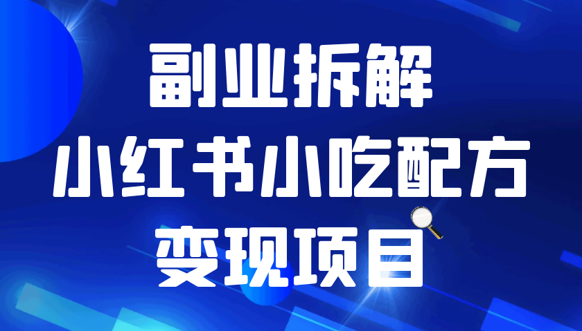 小红书小吃配方变现项目，花我988买来拆解成视频版课程分享你-七安资源网