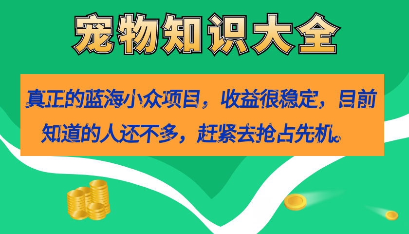 （7348期）真正的蓝海小众项目，宠物知识大全，收益很稳定（教务+素材）-七安资源网