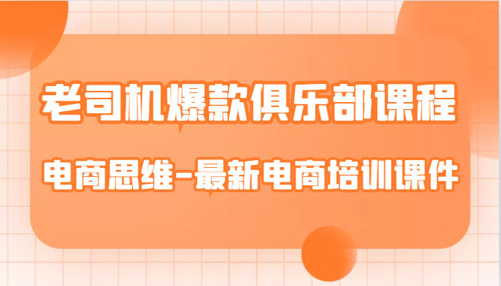 老司机爆款俱乐部课程-电商思维-最新电商培训课件-七安资源网