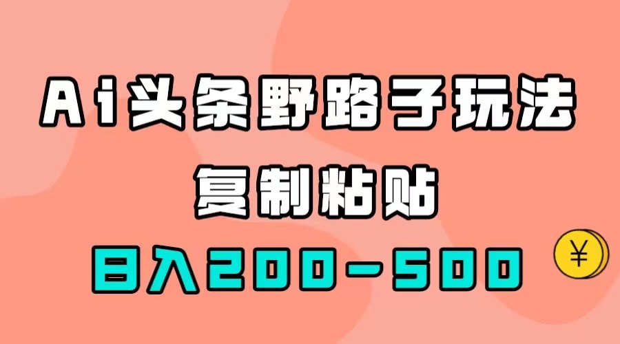 （7384期）AI头条野路子玩法，只需复制粘贴，日入200-500+-七安资源网