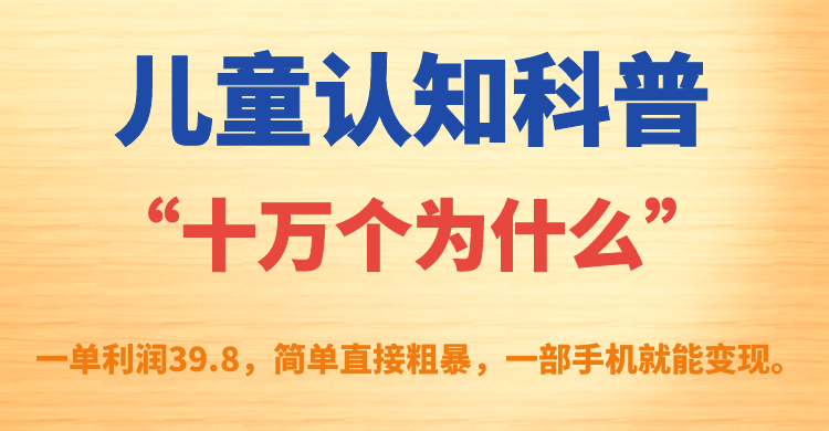 （7261期）儿童认知科普“十万个为什么”一单利润39.8，简单粗暴，一部手机就能变现-七安资源网