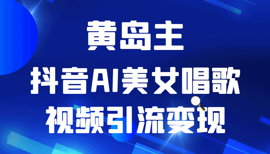 黄岛主 · 抖音AI美女唱歌视频引流变现分享课-七安资源网