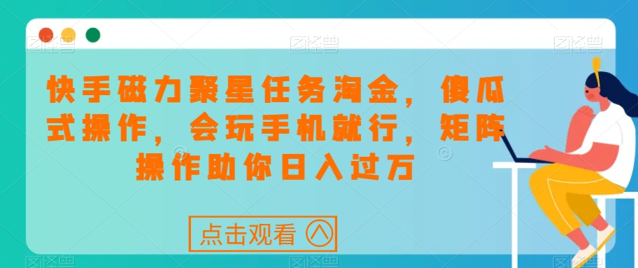 快手磁力聚星任务淘金，傻瓜式操作，会玩手机就行，矩阵操作助你日入过万-七安资源网