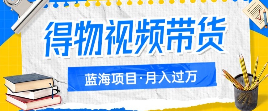 得物视频带货项目，矩阵操作，月入过万的蓝海项目-七安资源网