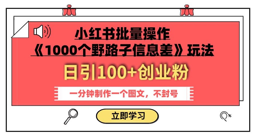 小红书批量操作《1000个野路子信息差》玩法，一分钟制作一个图文，不封号，日引100+创业粉-七安资源网