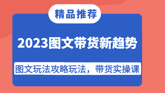 2023图文带货新趋势，图文玩法攻略玩法，带货实操课！-七安资源网