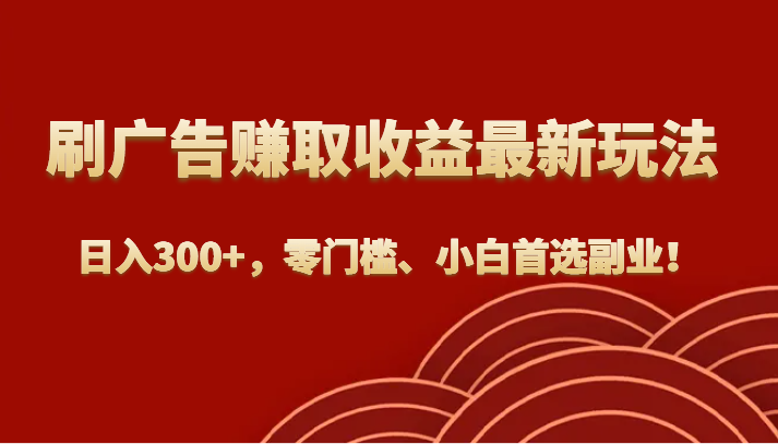 刷广告赚取收益最新玩法，日入300+，零门槛、小白首选副业！-七安资源网