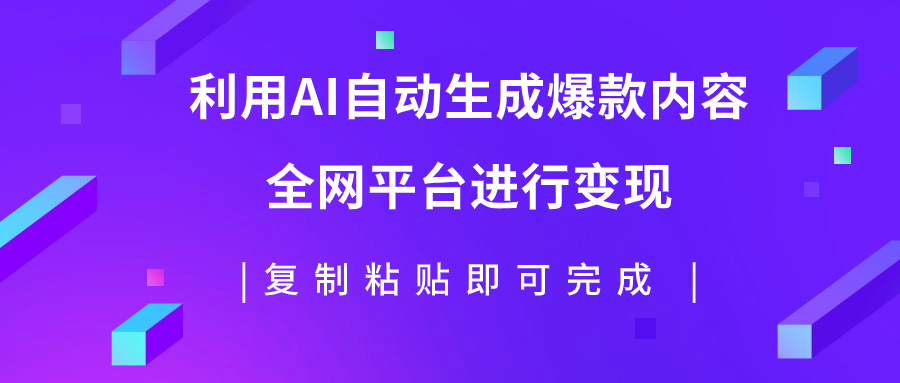 （7682期）利用AI批量生产出爆款内容，全平台进行变现，复制粘贴日入500+-七安资源网