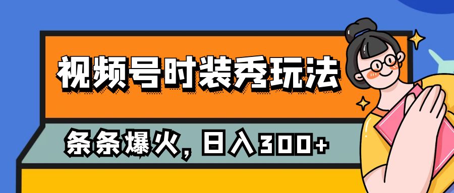 视频号时装秀玩法，条条流量2W+，保姆级教学，每天5分钟收入300+-七安资源网