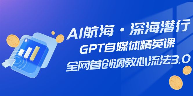 （7630期）AI航海·深海潜行，GPT自媒体精英课，全网首创调教心流法3.0（20节课）-七安资源网