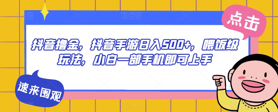 抖音撸金，抖音手游日入500+，喂饭级玩法，小白一部手机即可上手【揭秘】-七安资源网