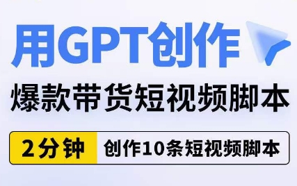 用GPT创作爆款带货短视频脚本，2分钟创作10条短视频脚本-七安资源网