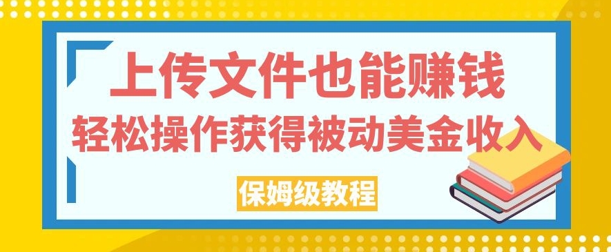 上传文件也能赚钱，轻松操作获得被动美金收入，保姆级教程【揭秘】-七安资源网