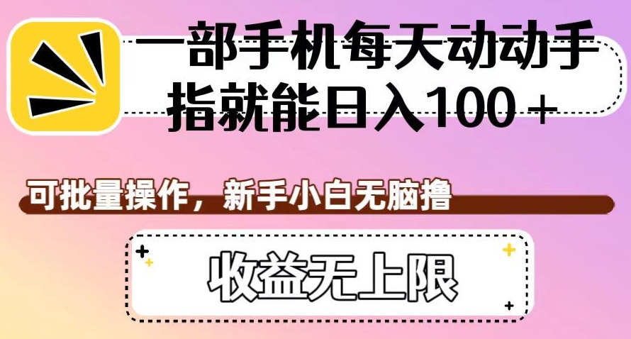 一部手机每天动动手指就能日入100+，可批量操作，新手小白无脑撸，收益无上限【揭秘】-七安资源网