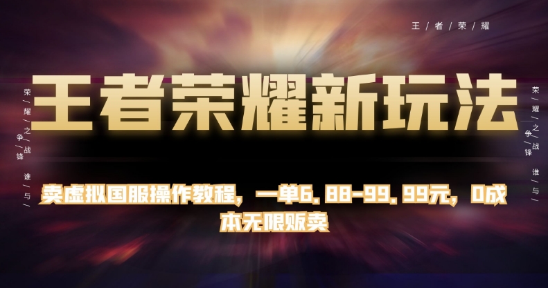 王者荣耀新玩法，卖虚拟国服操作教程，一单6.88-99.99元，0成本无限贩卖【揭秘】-七安资源网