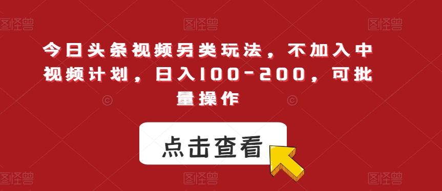 今日头条视频另类玩法，不加入中视频计划，日入100-200，可批量操作【揭秘】-七安资源网