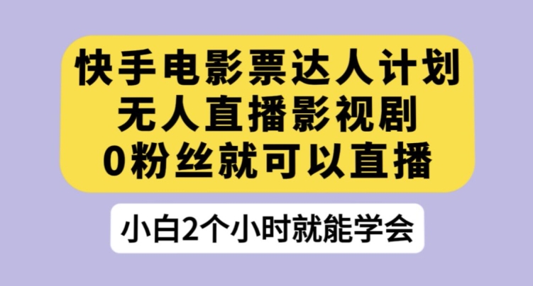 快手电影票达人计划，无人直播影视剧，0粉丝就可以直播【揭秘】-七安资源网