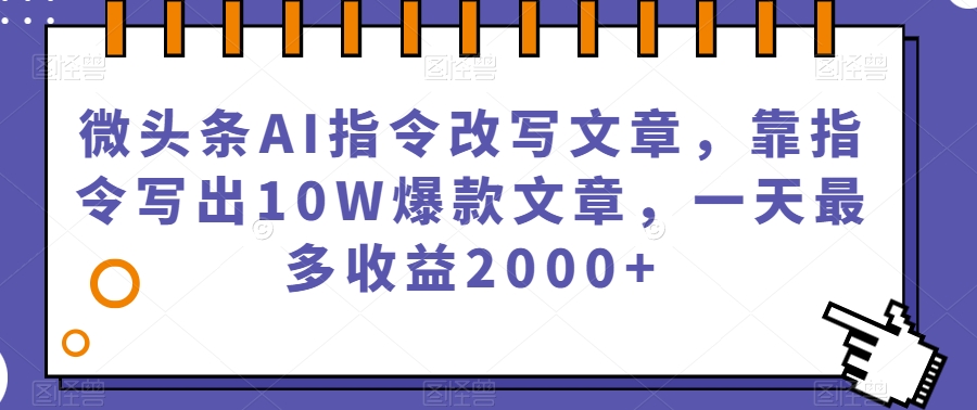 微头条AI指令改写文章，靠指令写出10W爆款文章，一天最多收益2000+【揭秘】-七安资源网