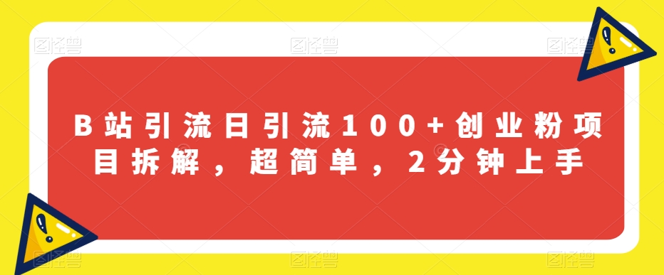 B站引流日引流100+创业粉项目拆解，超简单，2分钟上手【揭秘】-七安资源网