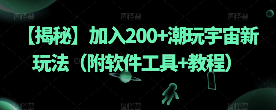 【揭秘】加入200+潮玩宇宙新玩法（附软件工具+教程）-七安资源网