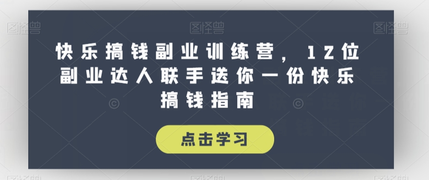 快乐搞钱副业训练营，12位副业达人联手送你一份快乐搞钱指南-七安资源网