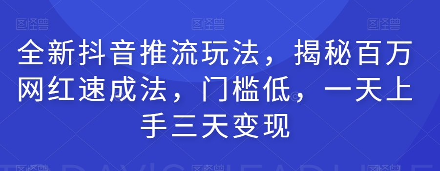 全新抖音推流玩法，揭秘百万网红速成法，门槛低，一天上手三天变现-七安资源网