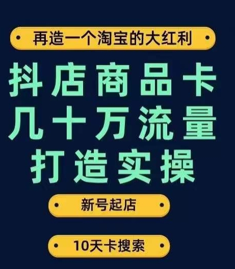 抖店商品卡几十万流量打造实操，从新号起店到一天几十万搜索、推荐流量完整实操步骤-七安资源网