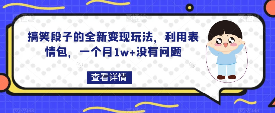 搞笑段子的全新变现玩法，利用表情包，一个月1w+没有问题【揭秘】-七安资源网