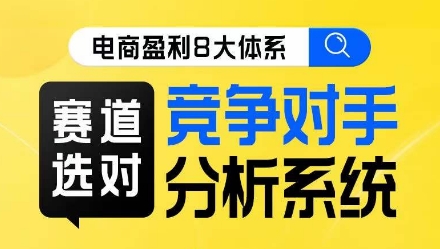 电商盈利8大体系·赛道选对，​竞争对手分析系统线上课-七安资源网