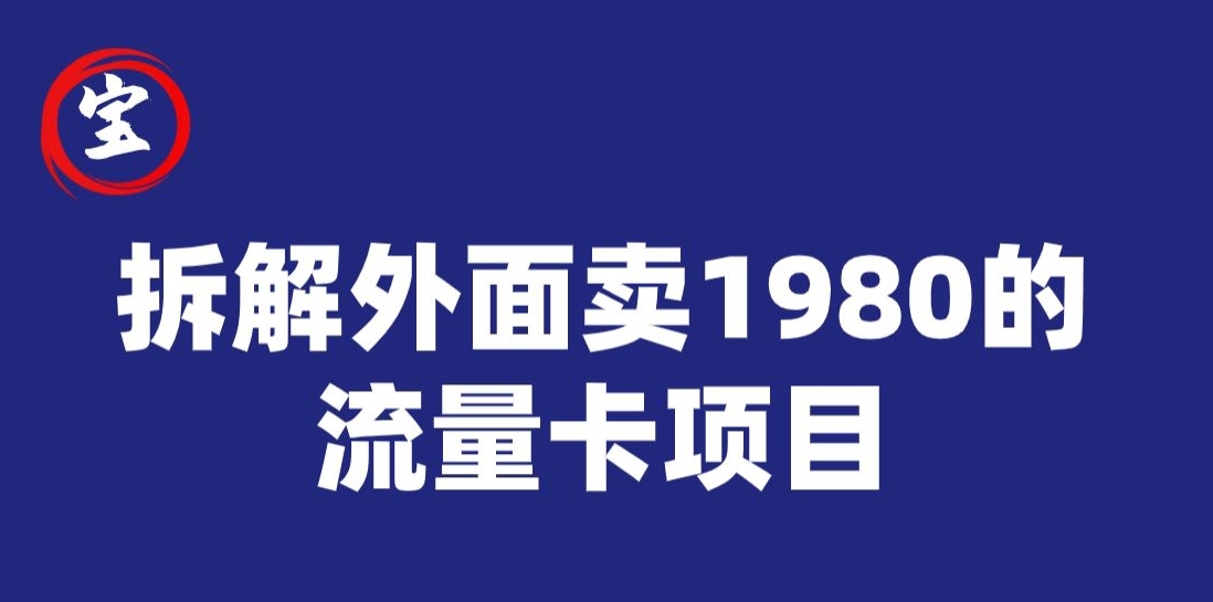 宝哥拆解外面卖1980手机流量卡项目，0成本无脑推广-七安资源网