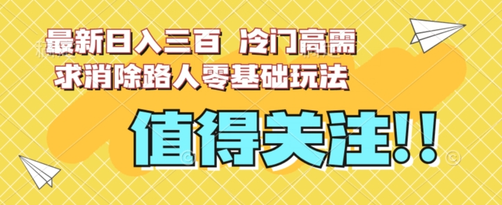 最新日入三百，冷门高需求消除路人零基础玩法【揭秘】-七安资源网