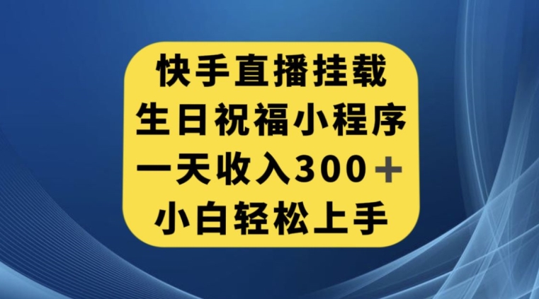 快手挂载生日祝福小程序，一天收入300+，小白轻松上手【揭秘】-七安资源网