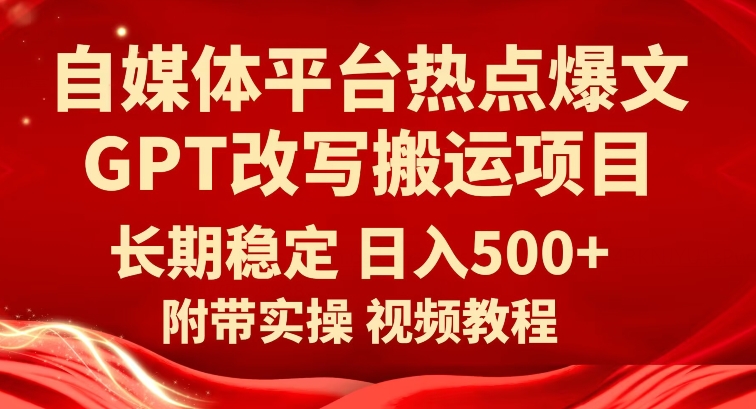 自媒体平台热点爆文GPT改写搬运项目，长期稳定日入500+-七安资源网