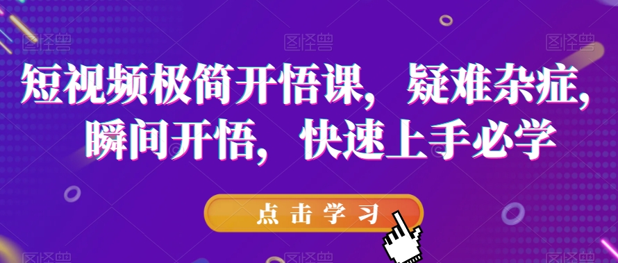 短视频极简开悟课，​疑难杂症，瞬间开悟，快速上手必学-七安资源网